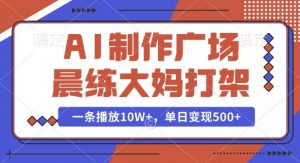 AI制作广场晨练大妈打架,一条播放10W+,单日变现多张【揭秘】-淘金日记