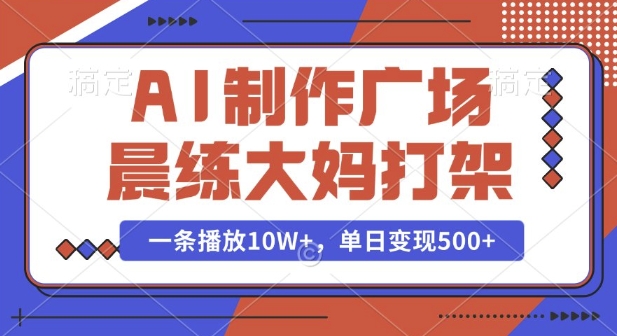 AI制作广场晨练大妈打架,一条播放10W+,单日变现多张【揭秘】-淘金日记