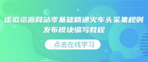 虚拟资源网站零基础精通火车头采集规则发布模块编写教程-淘金日记