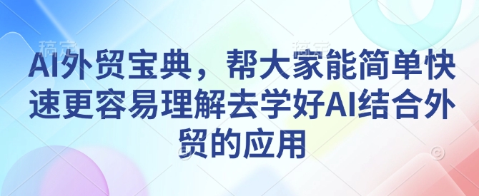 AI外贸宝典，帮大家能简单快速更容易理解去学好AI结合外贸的应用-淘金日记