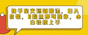 快手星火短剧搬运，日入多张，0粉丝即可操作，小白轻松上手【揭秘】-淘金日记