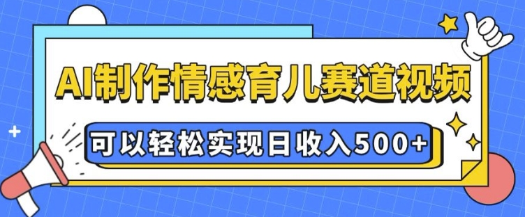 AI 制作情感育儿赛道视频,可以轻松实现日收入5张【揭秘】-淘金日记