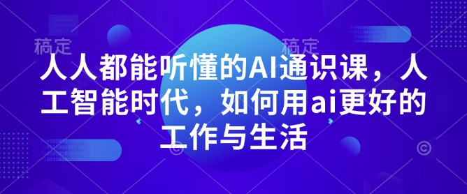 人人都能听懂的AI通识课,人工智能时代,如何用ai更好的工作与生活-淘金日记