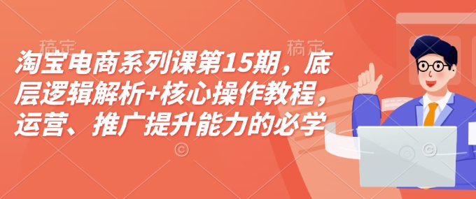淘宝电商系列课第15期,底层逻辑解析+核心操作教程,运营、推广提升能力的必学课程+配套资料-淘金日记
