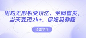 男粉无限裂变玩法,全网首发,当天变现2k+,保姆级教程【永久更新】【揭秘】-淘金日记