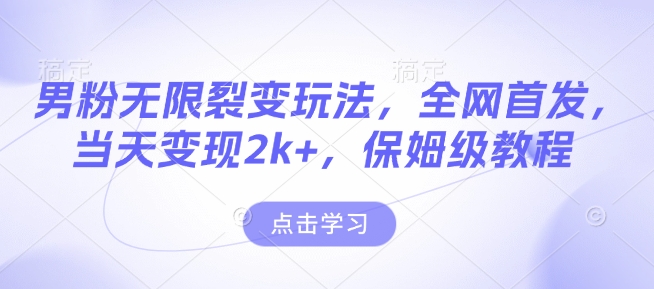 男粉无限裂变玩法,全网首发,当天变现2k+,保姆级教程【永久更新】【揭秘】-淘金日记