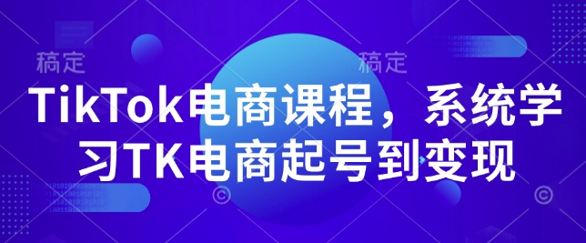 TikTok电商课程,系统学习TK电商起号到变现-淘金日记