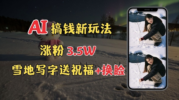 冬季搞钱新玩法,雪地写字表白送祝福、换脸,用免费AI手把手教你制作,轻松涨粉3.5w,接单到手软-淘金日记
