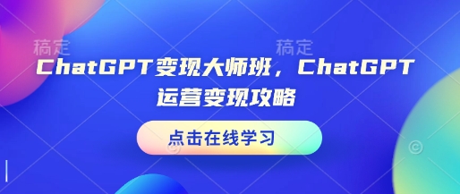 ChatGPT变现大师班,ChatGPT运营变现攻略-淘金日记
