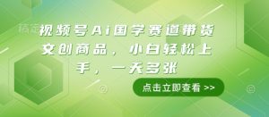 视频号Ai国学赛道带货文创商品，小白轻松上手，一天多张-淘金日记