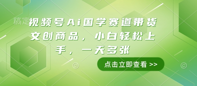 视频号Ai国学赛道带货文创商品，小白轻松上手，一天多张-淘金日记