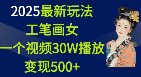 2025最新玩法,工笔画美女,一个视频30万播放变现500+-淘金日记