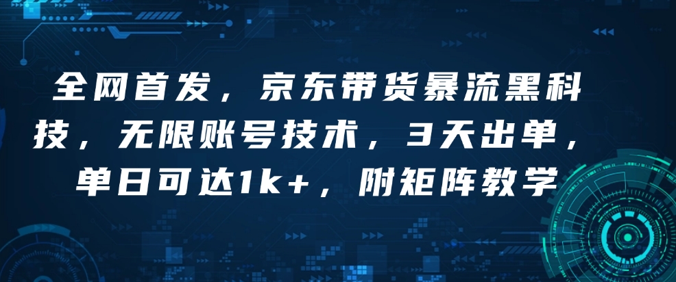 全网首发，京东带货暴流黑科技，无限账号技术，3天出单，单日可达1k+，附矩阵教学【揭秘】-淘金日记