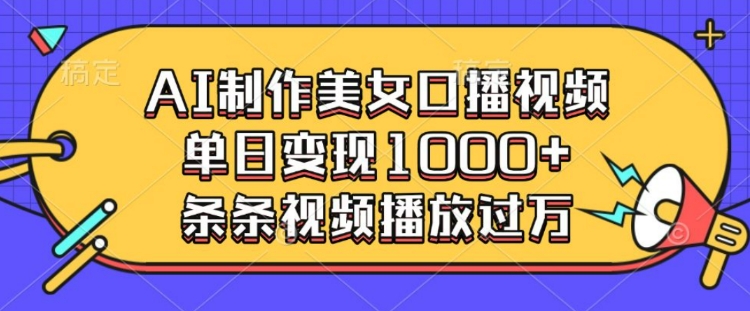 AI制作美女口播视频,单日变现多张,条条视频播放过万-淘金日记