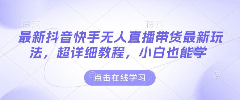 最新抖音快手无人直播带货玩法，超详细教程，小白也能学-淘金日记