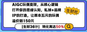 AIGC玩偶变现，从核心逻辑打开你的思维认知，私域+品牌IP的打造，让原本五元的玩偶溢价到150元-淘金日记