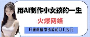 爆火AI小女孩从1岁到80岁制作教程拆解,纯原创制作,日入多张-淘金日记