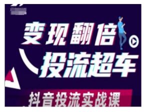 变现翻倍投流超车,抖音投流实战课-淘金日记