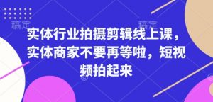 实体行业拍摄剪辑线上课，实体商家不要再等啦，短视频拍起来-淘金日记