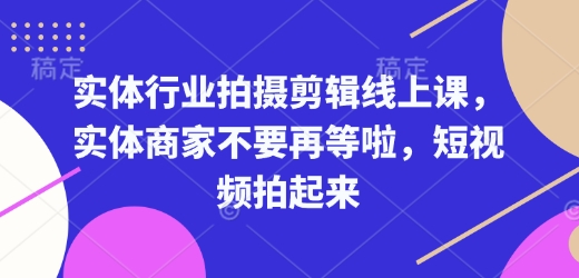 实体行业拍摄剪辑线上课，实体商家不要再等啦，短视频拍起来-淘金日记