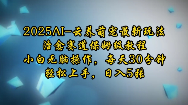 2025AI云养萌宠最新玩法，治愈赛道保姆级教程，小白无脑操作，每天30分钟，轻松上手，日入5张-淘金日记