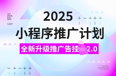 2025小程序推广计划,全新升级撸广告挂JI2.0玩法,日入多张,小白可做【揭秘】-淘金日记