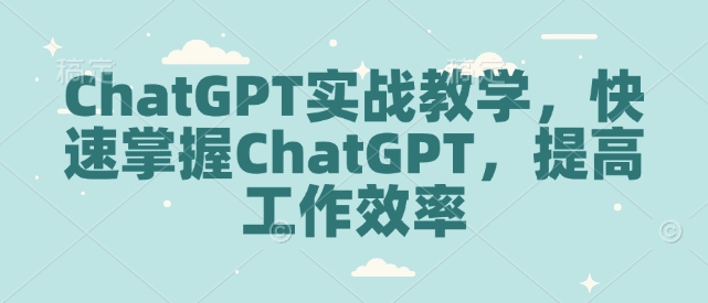 ChatGPT实战教学,快速掌握ChatGPT,提高工作效率-淘金日记