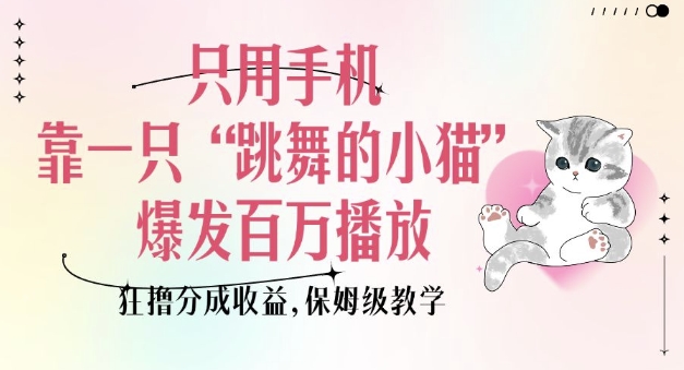 只用手机靠一只“跳舞的小猫”爆发百万播放,狂撸分成收益,保姆级教学-淘金日记