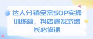 达人分销全案SOP实操训练营,抖店爆发式增长必修课-淘金日记