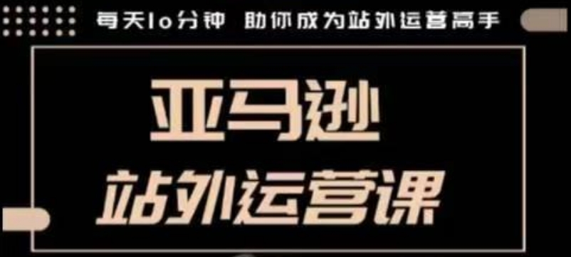 聪明的跨境人都在学的亚马逊站外运营课,每天10分钟,手把手教你成为站外运营高手-淘金日记