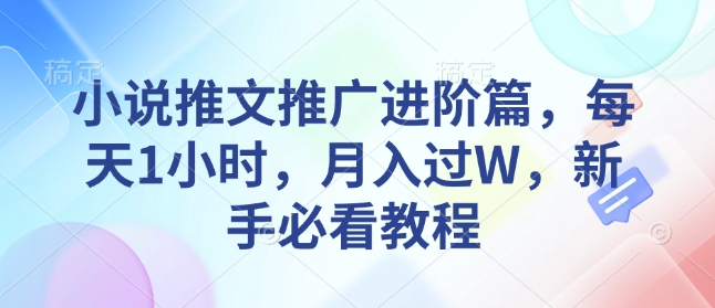 小说推文推广进阶篇,每天1小时,月入过W,新手必看教程-淘金日记