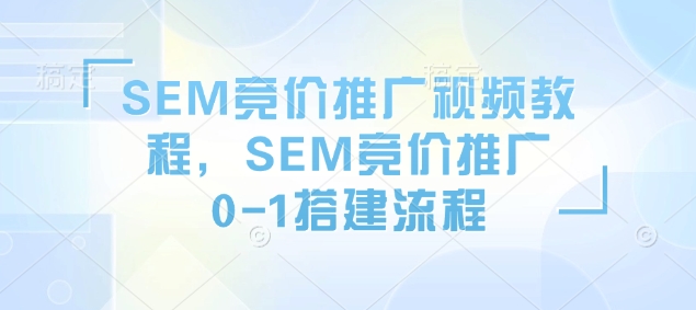 SEM竞价推广视频教程，SEM竞价推广0-1搭建流程-淘金日记
