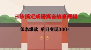 三步搞定成语寓言故事视频,条条爆款,单日变现300+-淘金日记