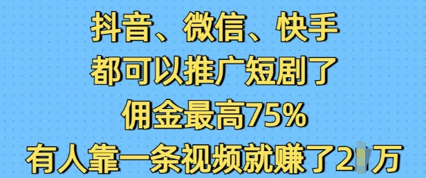 抖音微信快手都可以推广短剧了，佣金最高75%，有人靠一条视频就挣了2W-淘金日记
