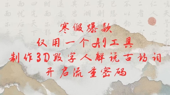 寒假爆款,仅用一个AI工具,制作3D数字人解说古诗词,开启流量密码-淘金日记