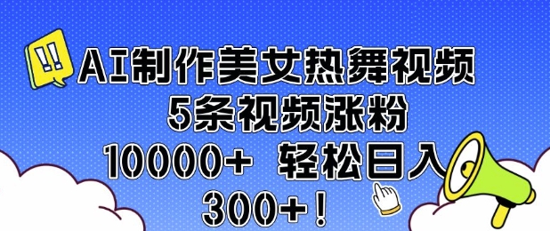 AI制作美女热舞视频 5条视频涨粉10000+ 轻松日入3张-淘金日记