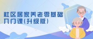 社区居家养老零基础入门课(升级版)了解新手做养老的可行模式,掌握养老项目的筹备方法-淘金日记