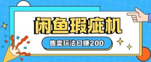 咸鱼瑕疵机售卖玩法0基础也能上手,日入2张-淘金日记