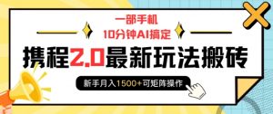 一部手机10分钟AI搞定，携程2.0最新玩法搬砖，新手月入1500+可矩阵操作-淘金日记