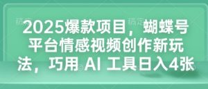 2025爆款项目,蝴蝶号平台情感视频创作新玩法,巧用 AI 工具日入4张-淘金日记