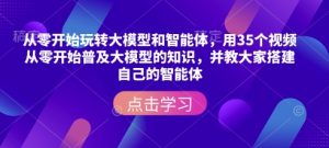 从零开始玩转大模型和智能体，​用35个视频从零开始普及大模型的知识，并教大家搭建自己的智能体-淘金日记