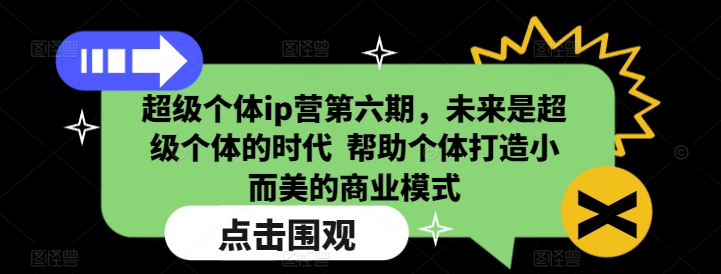 超级个体ip营第六期,未来是超级个体的时代 帮助个体打造小而美的商业模式-淘金日记