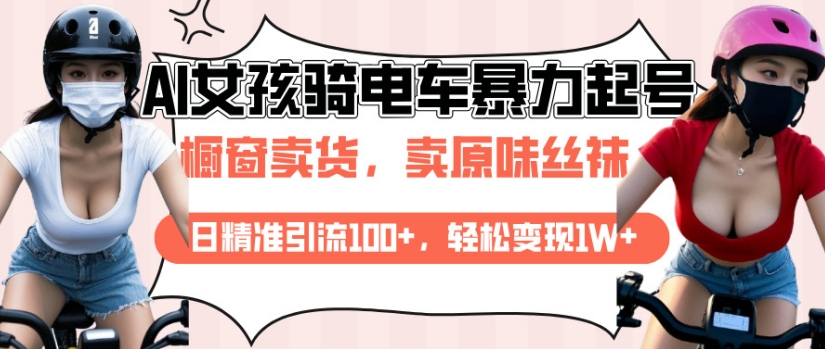 AI起号美女骑电车视频,日精准引流100+,轻松变现1W+-淘金日记