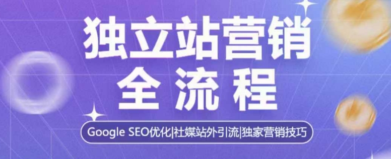 独立站营销全流程,Google SEO优化,社媒站外引流,独家营销技巧-淘金日记