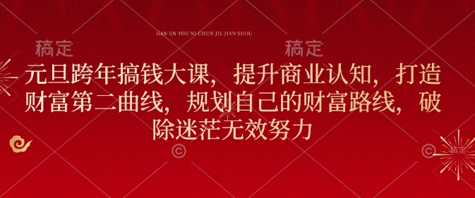 元旦跨年搞钱大课，提升商业认知，打造财富第二曲线，规划自己的财富路线，破除迷茫无效努力-淘金日记