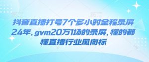 抖音直播打号7个多小时全程录屏24年，gvm20万1场的录屏，懂的都懂直播行业风向标-淘金日记