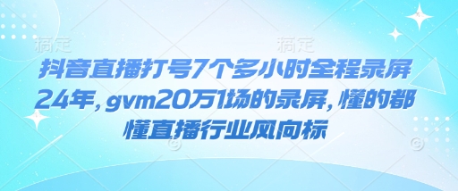 抖音直播打号7个多小时全程录屏24年,gvm20万1场的录屏,懂的都懂直播行业风向标-淘金日记