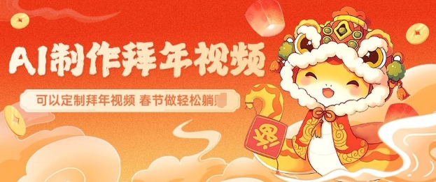 AI制作送祝福拜年视频，过年惊艳你的朋友圈可以定制拜年视频，AI一键生，春节做轻松躺Z-淘金日记