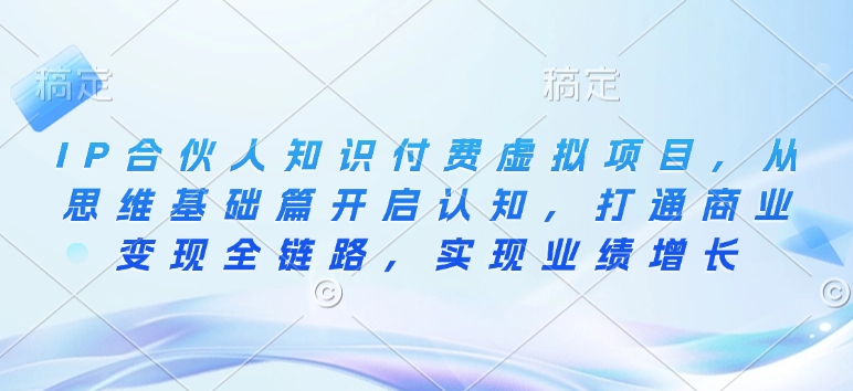 IP合伙人知识付费虚拟项目，从思维基础篇开启认知，打通商业变现全链路，实现业绩增长-淘金日记