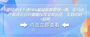 亚马逊线下课FBA精品陪跑最新一期，亚马逊严抓评论合并措施以及全新玩法，文档资料+音频-淘金日记